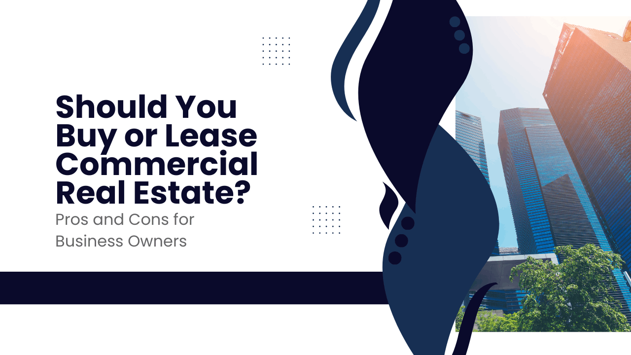 Should You Buy or Lease Commercial Real Estate? Pros and Cons for Business Owners